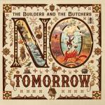 Builders & The The Butchers - No Tomorrow